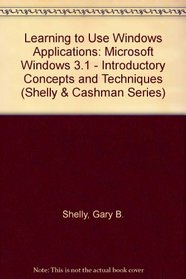 Learning to Use Windows Applications: Microsoft Wwindows 3.1 Introductory Concepts and Techniques/Book and Disk (Shelly and Cashman Series)