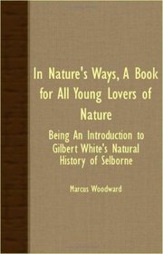 In Nature's Ways, A Book For All Young Lovers Of Nature - Being An Introduction To Gilbert White's 