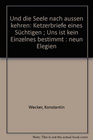 Und die Seele nach aussen kehren: Ketzerbriefe eines Suchtigen ; Uns ist kein Einzelnes bestimmt : neun Elegien (German Edition)
