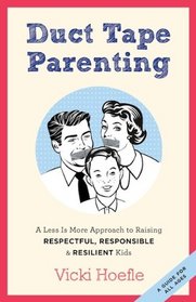 Duct Tape Parenting: A Less Is More Approach to Raising Respectful, Responsible, and Resilient Kids