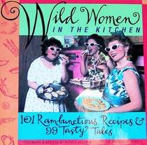 Wild Women in the Kitchen: 101 Rambunctious Recipes & 99 Tasty Tales