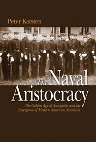 Naval Aristocracy: The Golden Age of Annapolis and the Emergence of Modern American Navalism