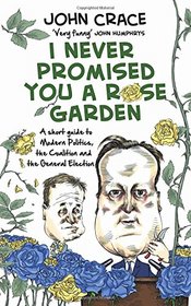 I Never Promised You a Rose Garden: An Insider's Guide to Modern Politics, the Coalition and the General Election