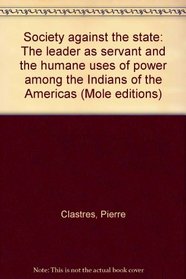 Society against the state: The leader as servant and the humane uses of power among the Indians of the Americas (Mole editions)