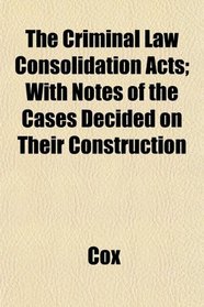 The Criminal Law Consolidation Acts; With Notes of the Cases Decided on Their Construction