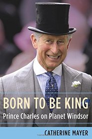 Born to Be King: Prince Charles on Planet Windsor
