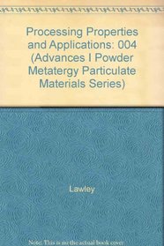 Processing Properties and Applications (Advances I Powder Metatergy Particulate Materials Series)
