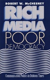 Rich Media, Poor Democracy: Communication Politics in Dubious Times (The History of Communication)