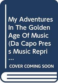 My Adventures in the Golden Age of Music (Da Capo Press Music Reprint Series)