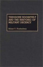 Theodore Roosevelt and the Rhetoric of Militant Decency (Great American Orators)