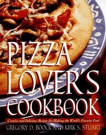 Pizza Lover's Cookbook : Creative and Delicious Recipes for Making the World's Favorite Food