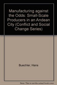 Manufacturing Against the Odds: Small-Scale Producers in an Andean City (Conflict and Social Change Series)