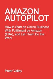 Amazon Autopilot: How to Start an Online Business with Fulfillment by Amazon (FBA), and Let Them Do the Work