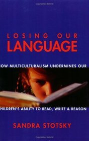 Losing Our Language: How Multiculturalism Classroom Instruction Is Undermining Our Children's Ability to Read, Write, and Reason