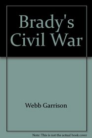 Brady's Civil War: A Collection of memorable Civil War Images photographed by Mathew Brady