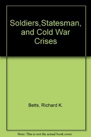 Soldiers,Statesman, and Cold War Crises