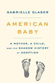 American Baby: A Mother, a Child, and the Shadow History of Adoption