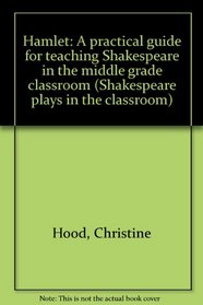 Hamlet: A practical guide for teaching Shakespeare in the middle grade classroom (Shakespeare plays in the classroom)