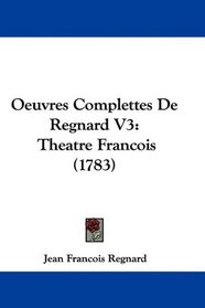 Oeuvres Complettes De Regnard V3: Theatre Francois (1783) (French Edition)