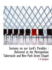 Sermons on our Lord's Parables : Delivered at the Metropolitan Tabernacle and New Park Street Chapel