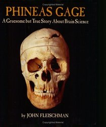 Phineas Gage : A Gruesome but True Story About Brain Science