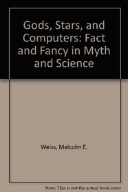 Gods, Stars, and Computers: Fact and Fancy in Myth and Science