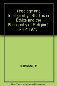 Theology and intelligibility;: An examination of the proposition that God is the last end of rational creatures and the doctrine that God is three persons ... in ethics and the philosophy of religion)
