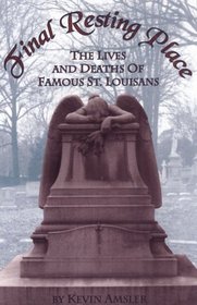 Final Resting Place: The Lives and Deaths of Famous St. Louisans