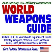 21st Century U.S. Military Documents: World Weapons Guide--Army OPFOR Worldwide Equipment Guide--Infantry Weapons, Vehicles, Recon, Antitank Guns, Rifles, Rocket Launchers, Aircraft  Illustrated Descriptions