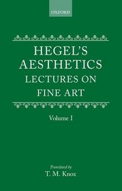 Aesthetics: Lectures on Fine Art by G.W.F. Hegel Volume I