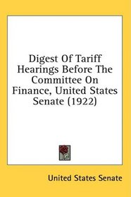 Digest Of Tariff Hearings Before The Committee On Finance, United States Senate (1922)