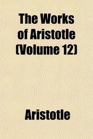 The Works of Aristotle (Volume 12)