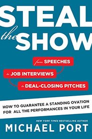 Steal the Show: From Speeches to Job Interviews to Deal-Closing Pitches, How to Guarantee a Standing Ovation for All the Performances in Your Life