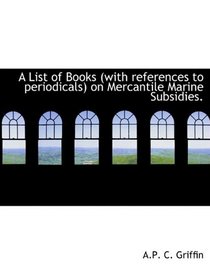 A List of Books (with references to periodicals) on Mercantile Marine Subsidies.
