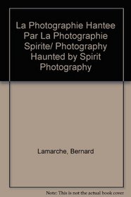 La Photographie Hantee Par La Photographie Spirite/ Photography Haunted by Spirit Photography (French Edition)