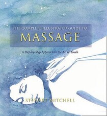 The Complete Illustrated Guide to Massage: A Step-By-Step Approach to the Healing Art of Touch