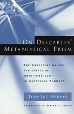 On Descartes' Metaphysical Prism : The Constitution and the Limits of Onto-theo-logy in Cartesian Thought