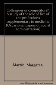 Colleagues or competitors?: A study of the role of five of the professions supplementary to medicine (Occasional papers on social administration)