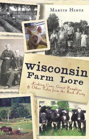 Wisconsin Farm Lore: Kicking Cows, Giant Pumpkins & Other Tales from the Back Forty