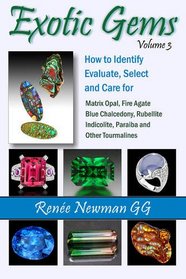 How to Identify, Evaluate, Select and Care for Matrix Opal, Fire Agate , Blue Chalcedony, Rubellite, Indicolite, Paraiba and Other Tourmalines (Exotic Gems)