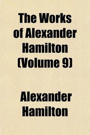 The Works of Alexander Hamilton (Volume 9)