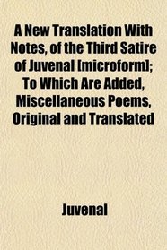 A New Translation With Notes, of the Third Satire of Juvenal [microform]; To Which Are Added, Miscellaneous Poems, Original and Translated