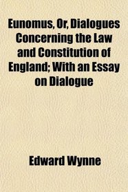 Eunomus, Or, Dialogues Concerning the Law and Constitution of England; With an Essay on Dialogue