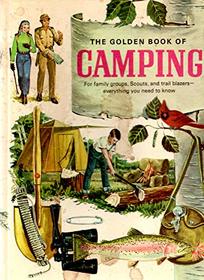 The Golden Book of Camping: Tents and Tarpaulins, Packs and Sleeping Bags: Building a Camp: Firemaking and Outdoor Cooking: Canoe Trips, Hikes, and in
