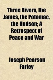 Three Rivers, the James, the Potomac, the Hudson; A Retrospect of Peace and War