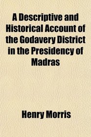 A Descriptive and Historical Account of the Godavery District in the Presidency of Madras