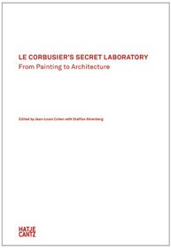 Le Corbusier's Secret Laboratory: From Painting to Architecture