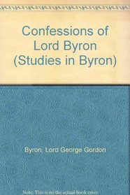 Confessions of Lord Byron: A Collection of His Private Opinions of Men and of Matters, Taken from the New and Enlarged Edition of His Letters and Journals (Studies in Byron, No 5)