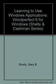 Learning to Use Windows Applications: Wordperfect 6 for Windows/Book and Disk (Shelly and Cashman Series)