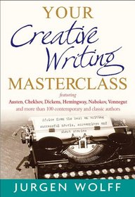 Your Creative Writing Masterclass: Let Austin, Dickens, Chekhov, Hemingway, Nebokov, Vonnegut and More Than 100 Modern and Classic Authors Teach You ... Novels, Screenplays, and Short Stories